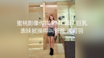 蜜桃影像传媒 PMC297 巨乳表妹被操得叫爸爸 孟若羽