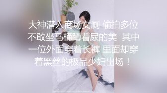 大神潜入商场女厕 偷拍多位不敢坐马桶蹲着尿的美  其中一位外面穿着长裤 里面却穿着黑丝的极品少妇出场！