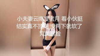 小夫妻云南度蜜月 看小伙挺结实真不顶用 没两下就软了 完美露脸