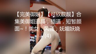 【完美御姐】【可欣靓靓】合集美御姐道具，插逼，短暂颜面~！美女，风骚，妩媚妖娆 (4)