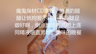 魔鬼身材CD茜茜，绝美的腿腿让贱狗爱不释手 有舔腿足癖好啊，倒点酸奶在鸡巴上连同精液喂直男吃，美味的晚餐！