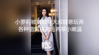 小萝莉被猥琐胖大叔肆意玩弄 各种道具爽完后再草小嫩逼