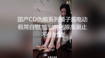 国产CD伪娘系列橘子酱电动假屌自慰 插到前列腺高潮止不住射精