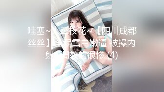 哇塞~大二校花~【四川成都丝丝】全程雪白嫩逼 被操内射~调教的很惨 (4)