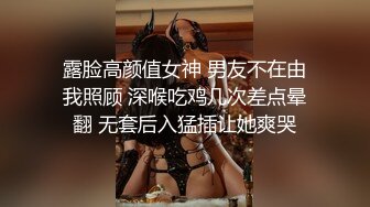 露脸高颜值女神 男友不在由我照顾 深喉吃鸡几次差点晕翻 无套后入猛插让她爽哭