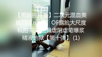 【男娘控狂喜】二次元混血美妖TS「nano」OF露脸大尺度私拍 花式道具虐阴虐菊爆浆精液地狱【第十弹】 (1)