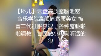 【琳儿】云盘高质露脸泄密！音乐学院高颜值素质美女 被富二代征服拿捏，各种露脸啪啪调教，甘愿做小母狗听话的很