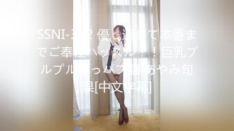 SSNI-362 優し過ぎて本番までご奉仕ハッスル！！巨乳プルプルおっパブ嬢 あやみ旬果[中文字幕]