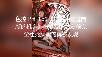 色控 PH-161《请给我改过自新的机会》在室友的女友前完全社死头戴内裤被发现