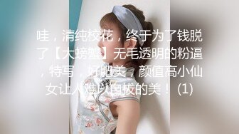 哇，清纯校花，终于为了钱脱了【大螃蟹】无毛透明的粉逼，特写，好肥美，颜值高小仙女让人难以自拔的美！ (1)