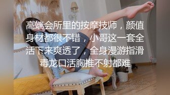 高端会所里的按摩技师，颜值身材都很不错，小哥这一套全活下来爽透了，全身漫游指滑毒龙口活胸推不射都难