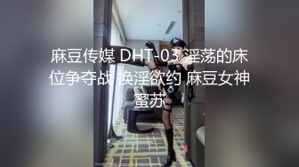 麻豆传媒 DHT-03 淫荡的床位争夺战 换淫欲约 麻豆女神蜜苏