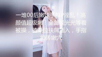 一堆00后嫩妹子群P淫乱！高颜值超级嫩！全部脱光光等着被操，骑乘位扶屌插入，手指扣弄嫩穴