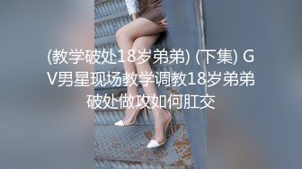 (教学破处18岁弟弟) (下集) GV男星现场教学调教18岁弟弟破处做攻如何肛交