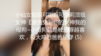 小仙女姐姐可御姐可萝莉顶级女神〖姜兔兔〗你的女神我的母狗~小母狗越是被羞辱越喜欢，被大鸡巴爸爸顶穿 (5)