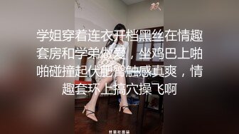 学姐穿着连衣开档黑丝在情趣套房和学弟做爱，坐鸡巴上啪啪碰撞起伏肥臀触感真爽，情趣套环上搞穴操飞啊