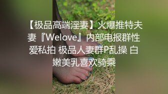 【极品高端淫妻】火爆推特夫妻『Welove』内部电报群性爱私拍 极品人妻群P乱操 白嫩美乳喜欢骑乘