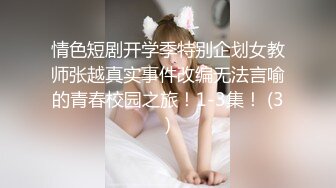 情色短剧开学季特别企划女教师张越真实事件改编无法言喻的青春校园之旅！1-3集！ (3)