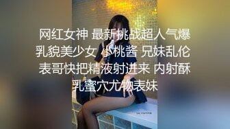 网红女神 最新挑战超人气爆乳貌美少女 小桃酱 兄妹乱伦 表哥快把精液射进来 内射酥乳蜜穴尤物表妹