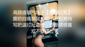 高颜值骚气妹子【童颜巨乳】露奶自摸跳蛋自慰，近距离特写肥逼拉扯震动，很是诱惑喜欢不要错过