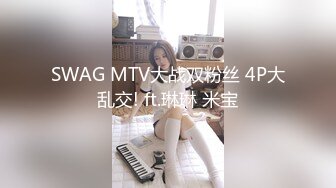 SWAG MTV大战双粉丝 4P大乱交! ft.琳琳 米宝