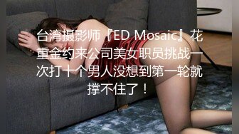 台湾摄影师『ED Mosaic』花重金约来公司美女职员挑战一次打十个男人没想到第一轮就撑不住了！