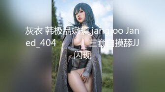 灰衣 韩极品嫩模,jangjoo Janed_404장주三套自摸舔JJ闪现