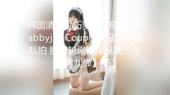 韩国清纯乖巧萝莉小母狗「Rabbyjay Couple」日常性爱私拍 肥臀粉嫩馒头逼美少女【第九弹】 (5)