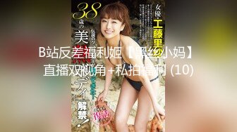 B站反差福利姬【黑丝小妈】直播双视角+私拍福利 (10)