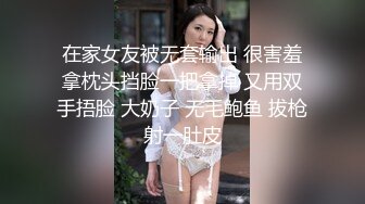 在家女友被无套输出 很害羞拿枕头挡脸一把拿掉 又用双手捂脸 大奶子 无毛鲍鱼 拔枪射一肚皮