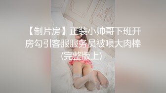 【制片房】正装小帅哥下班开房勾引客服服务员被喂大肉棒(完整版上) 