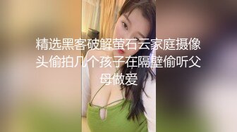 精选黑客破解萤石云家庭摄像头偷拍几个孩子在隔壁偷听父母做爱