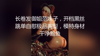 长卷发御姐范妹子，开档黑丝跳单自慰极品胸型，模特身材干净鲍鱼