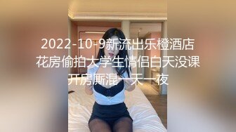 2022-10-9新流出乐橙酒店花房偷拍大学生情侣白天没课开房厮混一天一夜